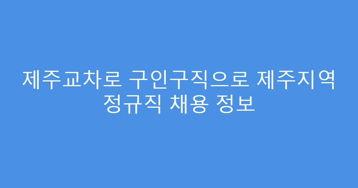 제주교차로 구인구직으로 제주지역 정규직 채용 정보