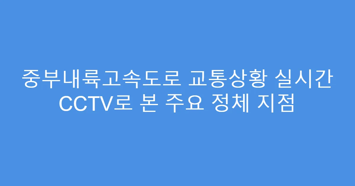 중부내륙고속도로 교통상황 실시간 CCTV로 본 주요 정체 지점
