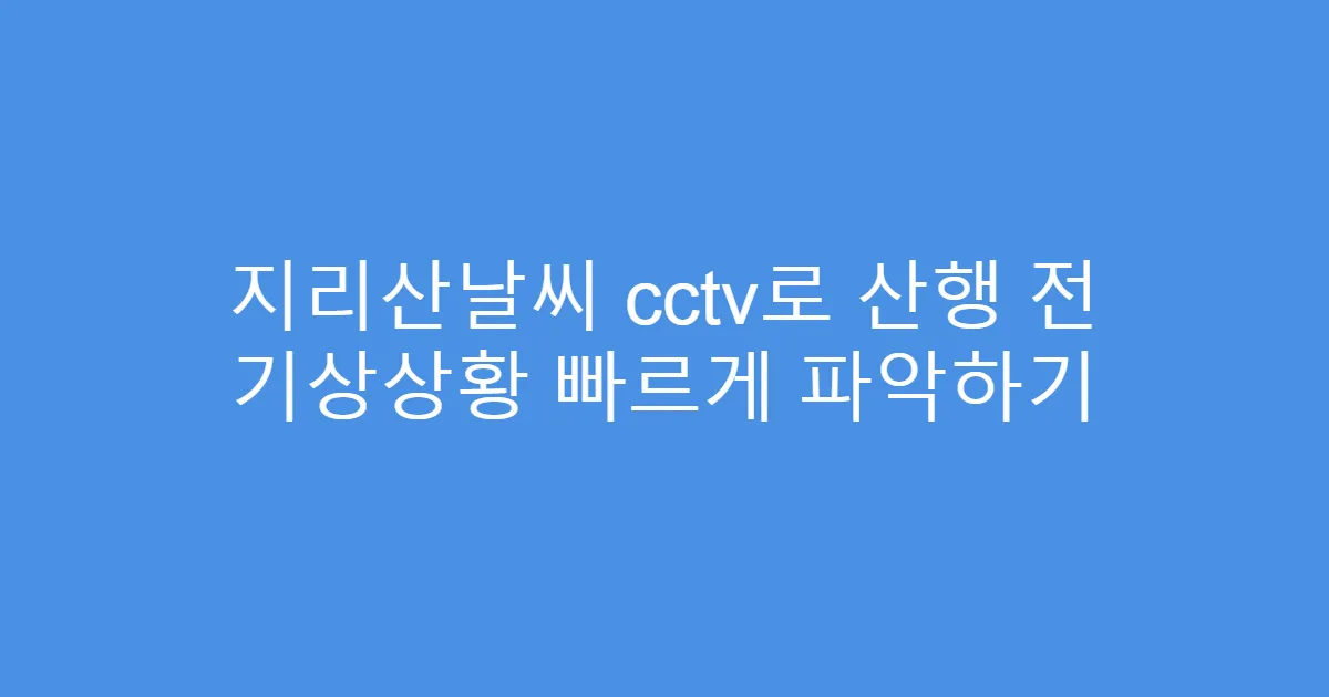 지리산날씨 cctv로 산행 전 기상상황 빠르게 파악하기