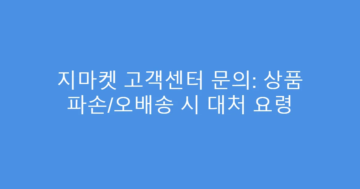 지마켓 고객센터 문의: 상품 파손/오배송 시 대처 요령