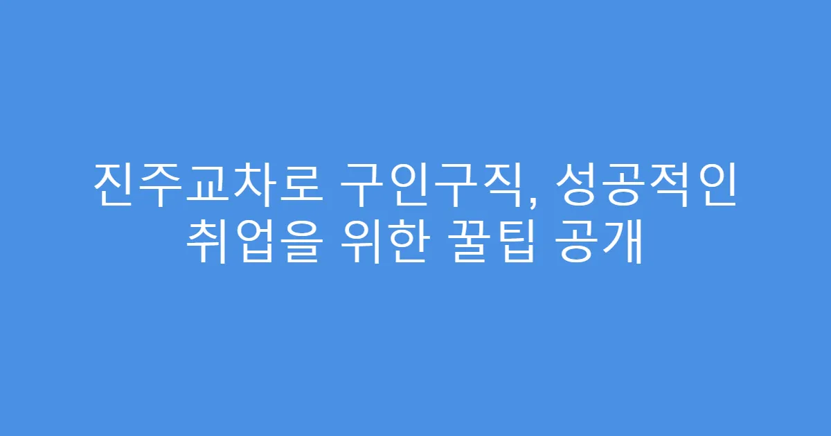 진주교차로 구인구직, 성공적인 취업을 위한 꿀팁 공개