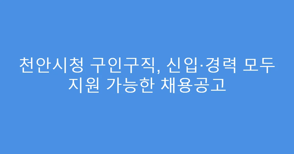 천안시청 구인구직, 신입·경력 모두 지원 가능한 채용공고