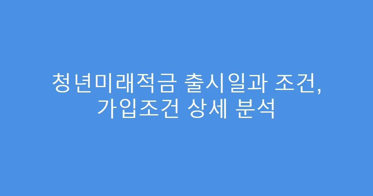 청년미래적금 출시일과 조건, 가입조건 상세 분석