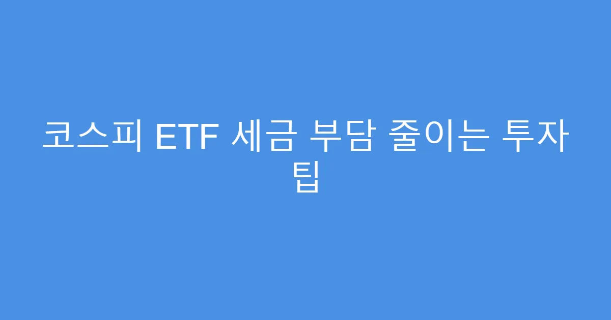코스피 ETF 세금 부담 줄이는 투자 팁
