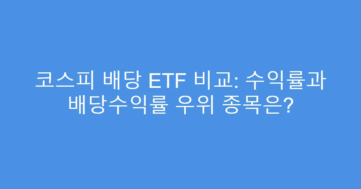 코스피 배당 ETF 비교: 수익률과 배당수익률 우위 종목은?