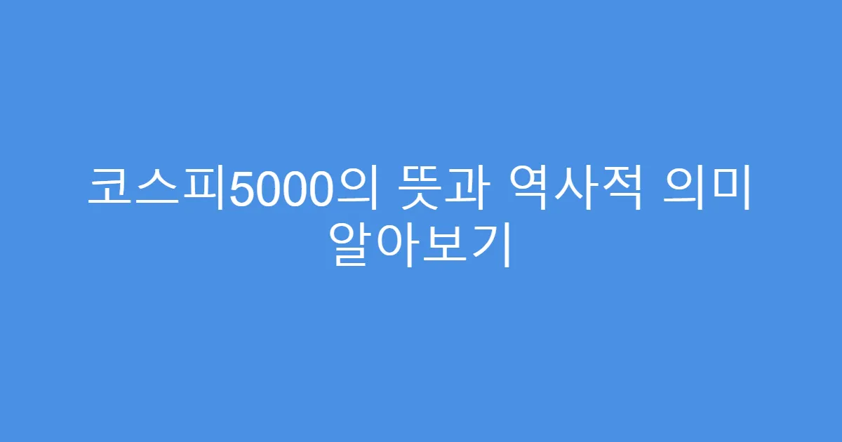 코스피5000의 뜻과 역사적 의미 알아보기