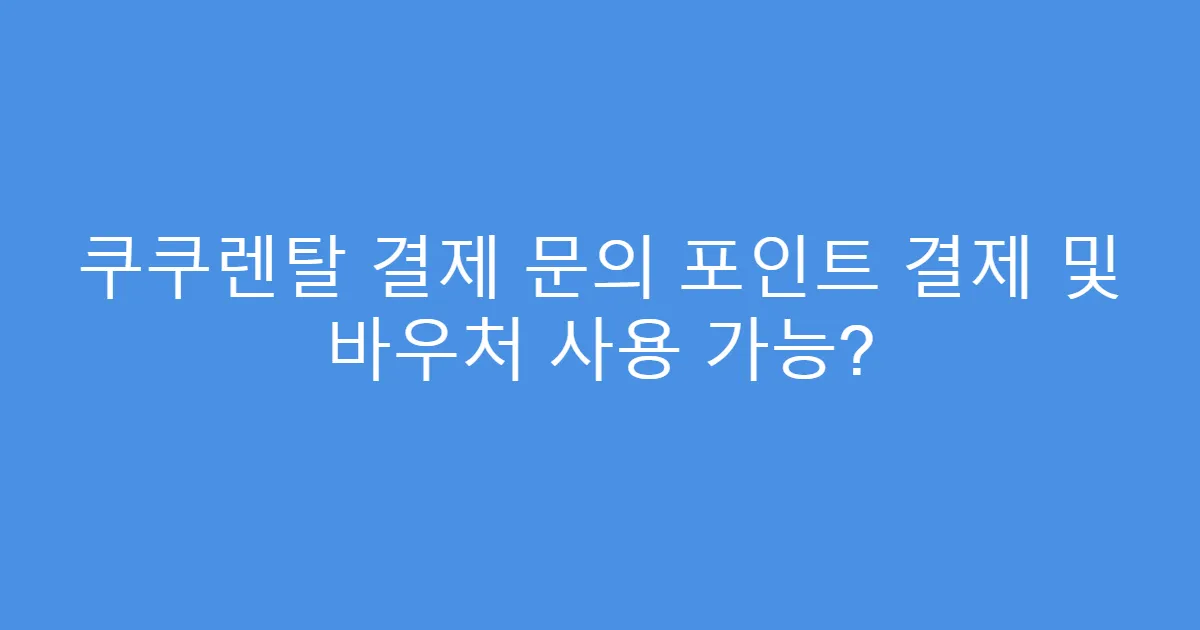 쿠쿠렌탈 결제 문의 포인트 결제 및 바우처 사용 가능?