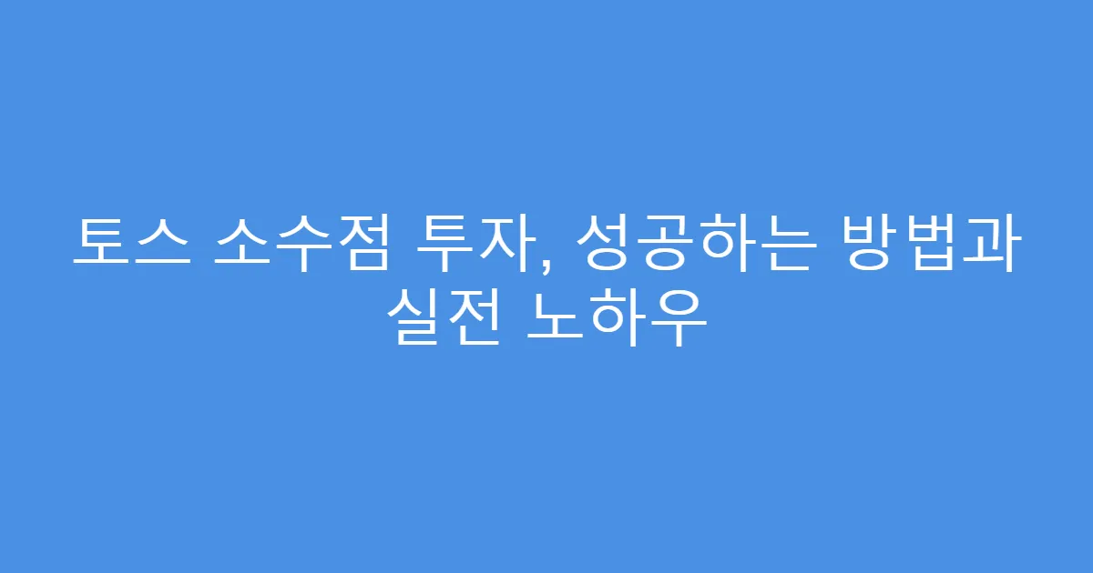토스 소수점 투자, 성공하는 방법과 실전 노하우