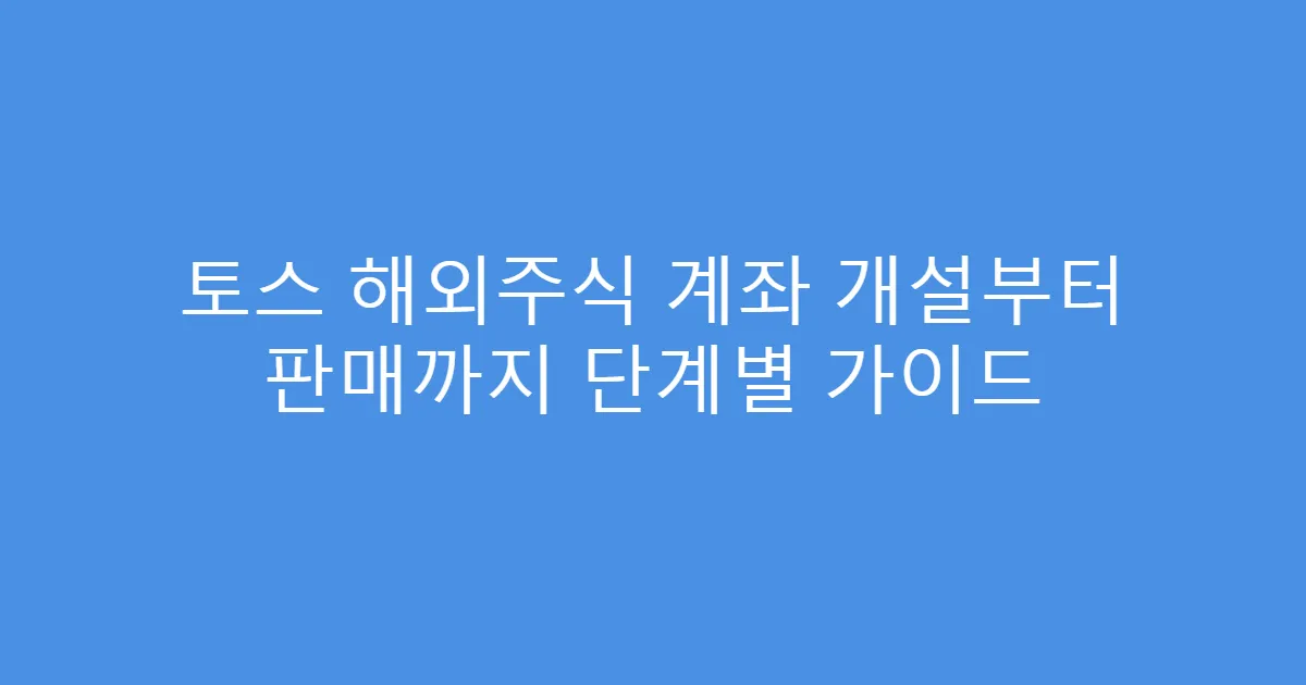 토스 해외주식 계좌 개설부터 판매까지 단계별 가이드