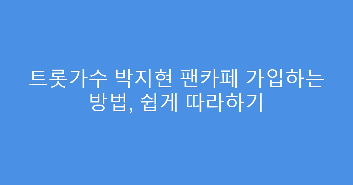 트롯가수 박지현 팬카페 가입하는 방법, 쉽게 따라하기