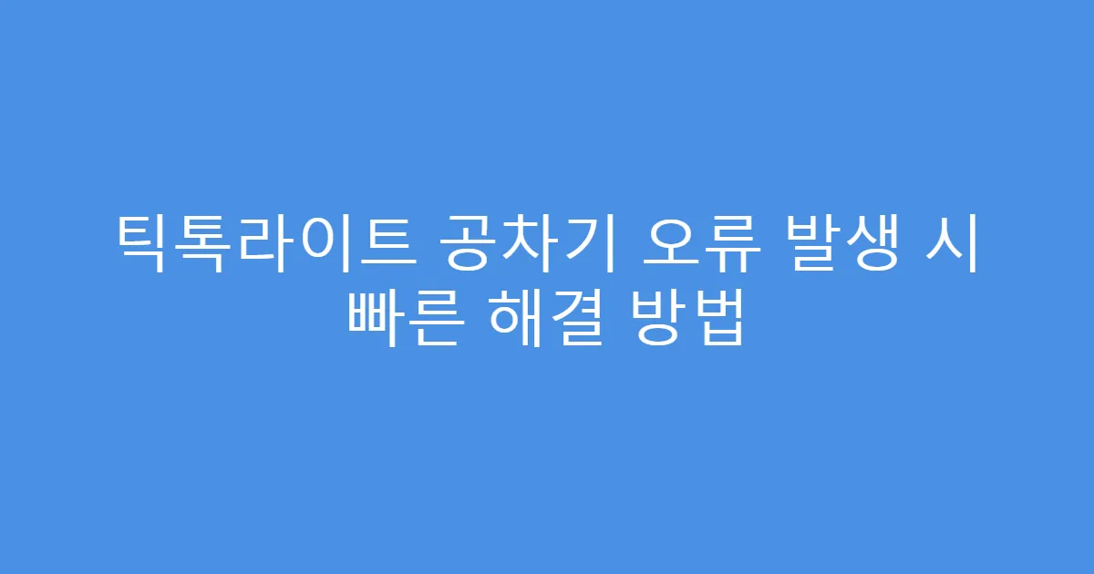 틱톡라이트 공차기 오류 발생 시 빠른 해결 방법