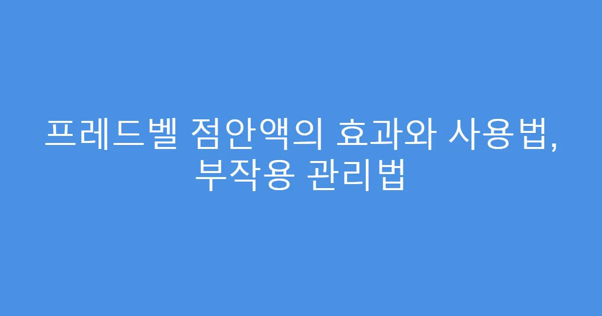 프레드벨 점안액의 효과와 사용법, 부작용 관리법