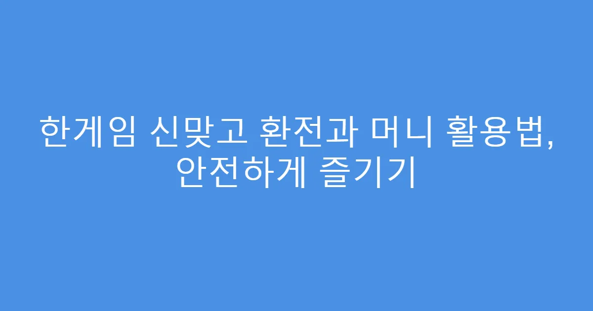 한게임 신맞고 환전과 머니 활용법, 안전하게 즐기기