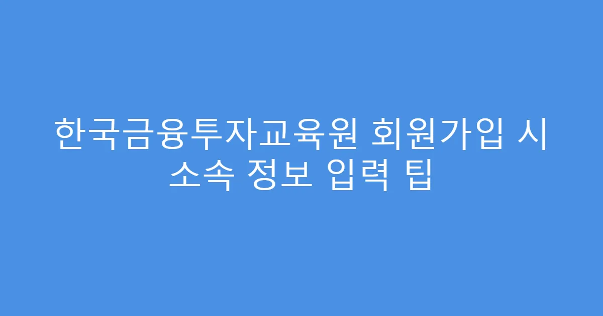 한국금융투자교육원 회원가입 시 소속 정보 입력 팁