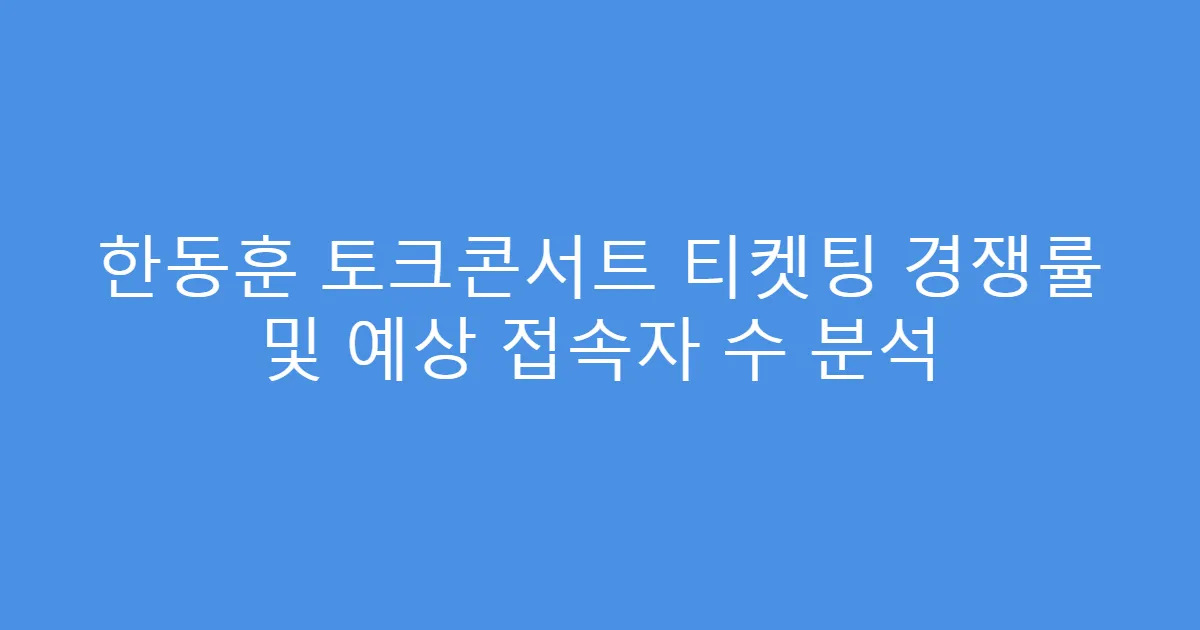 한동훈 토크콘서트 티켓팅 경쟁률 및 예상 접속자 수 분석