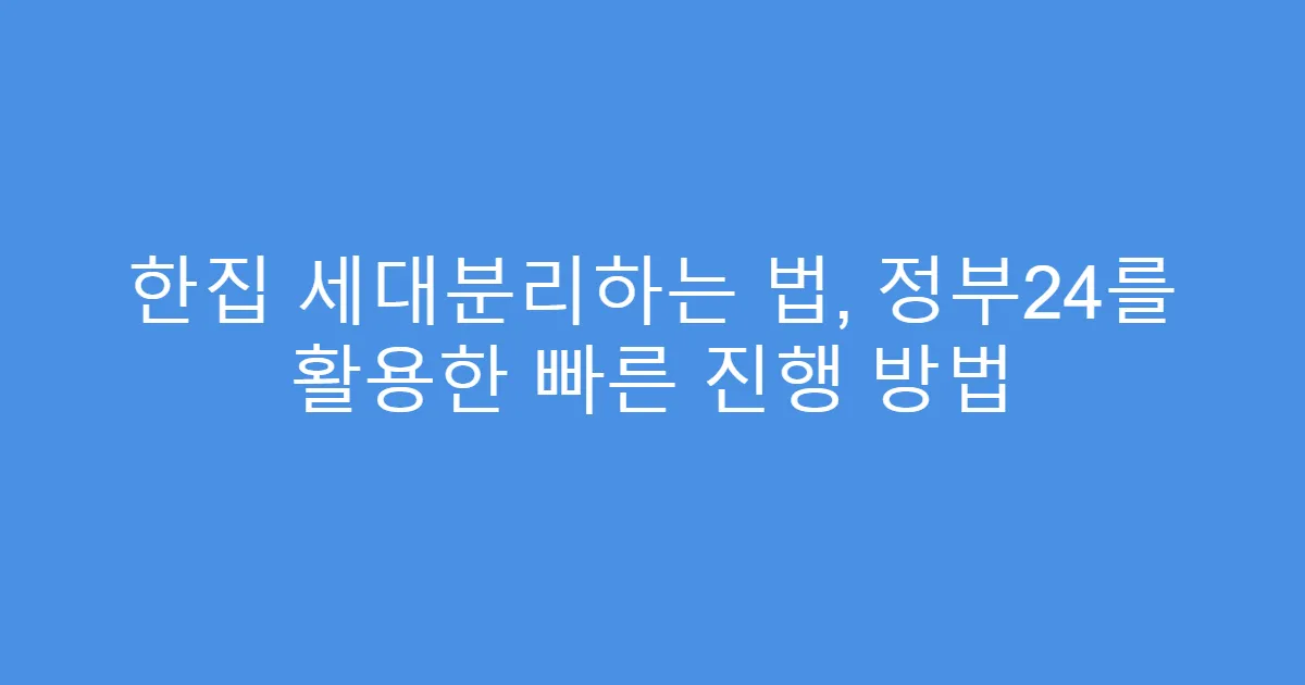 한집 세대분리하는 법, 정부24를 활용한 빠른 진행 방법