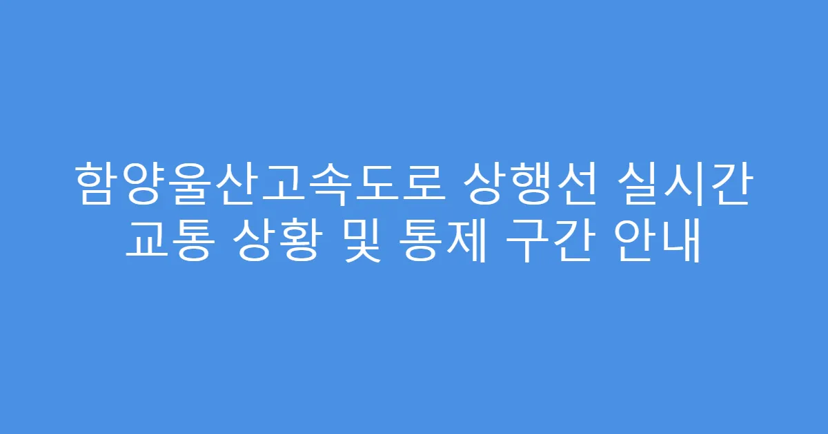 함양울산고속도로 상행선 실시간 교통 상황 및 통제 구간 안내