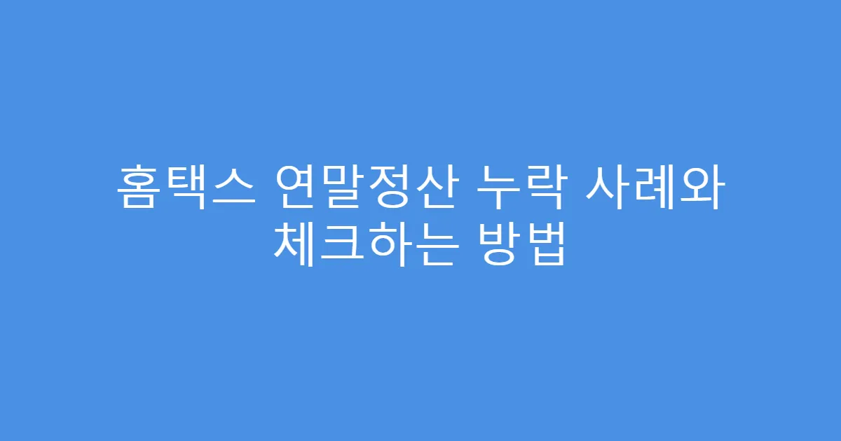 홈택스 연말정산 누락 사례와 체크하는 방법