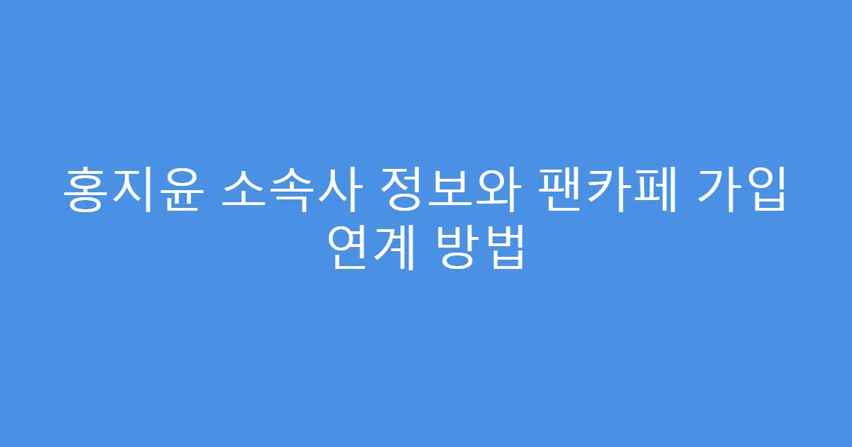 홍지윤 소속사 정보와 팬카페 가입 연계 방법