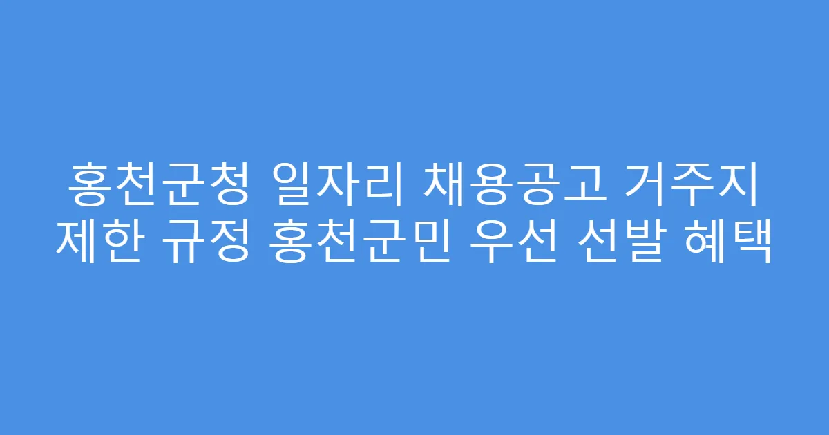 홍천군청 일자리 채용공고 거주지 제한 규정 홍천군민 우선 선발 혜택