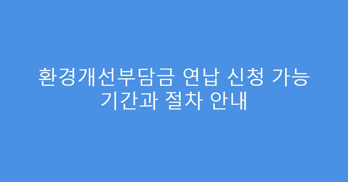 환경개선부담금 연납 신청 가능 기간과 절차 안내