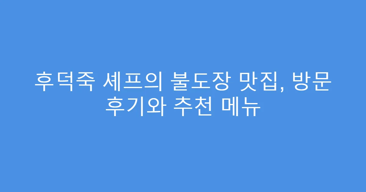 후덕죽 셰프의 불도장 맛집, 방문 후기와 추천 메뉴