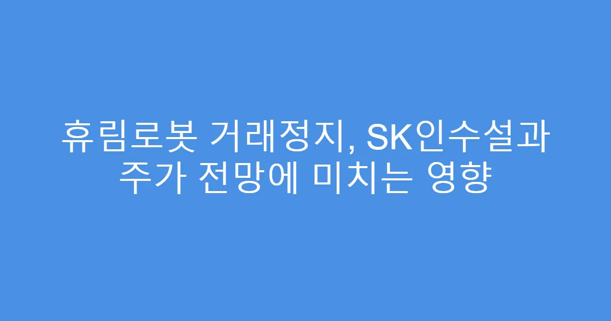 휴림로봇 거래정지, SK인수설과 주가 전망에 미치는 영향