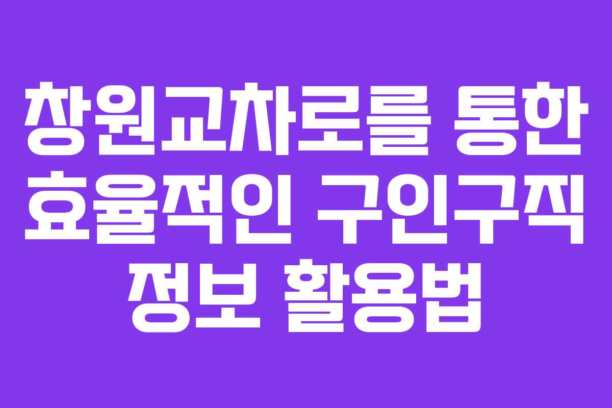 창원교차로를 통한 효율적인 구인구직 정보 활용법