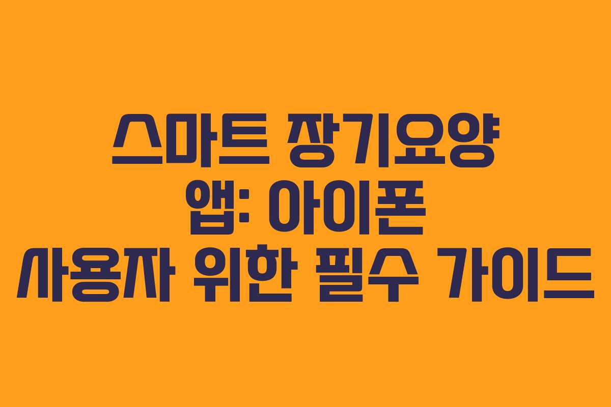 스마트 장기요양 앱: 아이폰 사용자 위한 필수 가이드