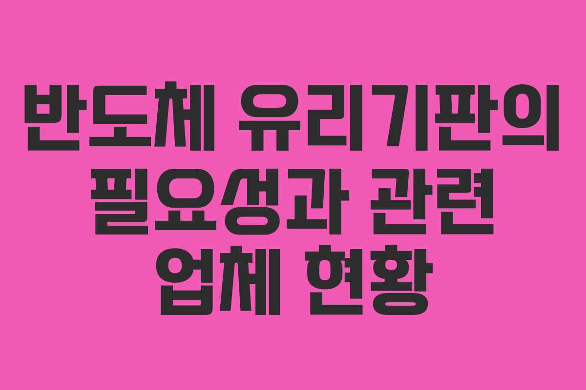 반도체 유리기판의 필요성과 관련 업체 현황