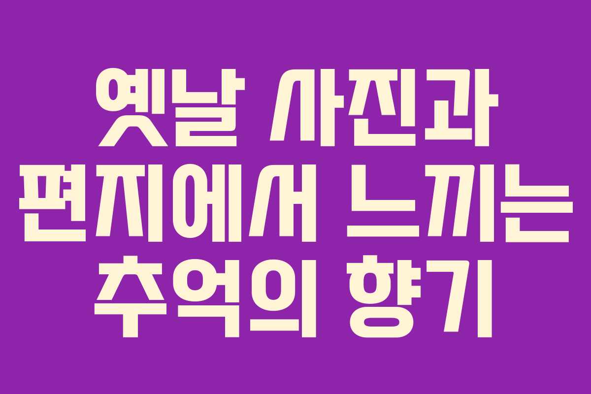 옛날 사진과 편지에서 느끼는 추억의 향기