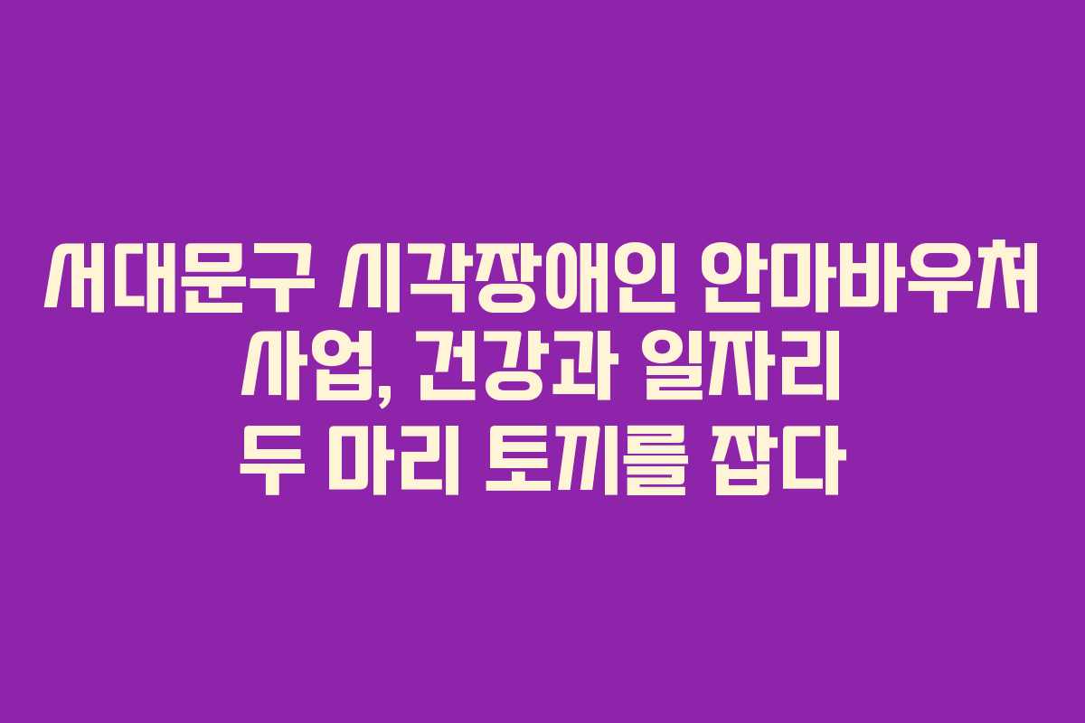 서대문구 시각장애인 안마바우처 사업, 건강과 일자리 두 마리 토끼를 잡다