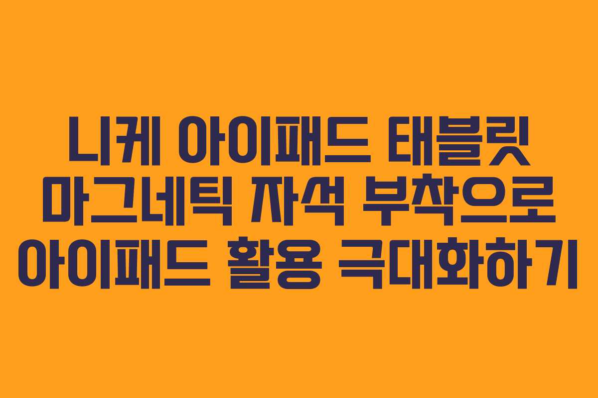 니케 아이패드 태블릿 마그네틱 자석 부착으로 아이패드 활용 극대화하기