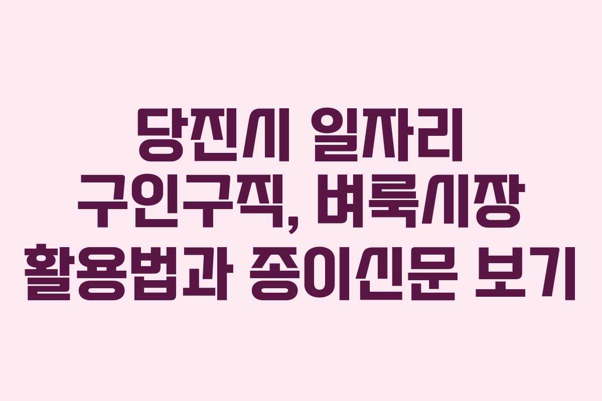 당진시 일자리 구인구직, 벼룩시장 활용법과 종이신문 보기