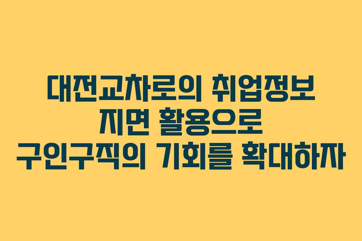 대전교차로의 취업정보 지면 활용으로 구인구직의 기회를 확대하자