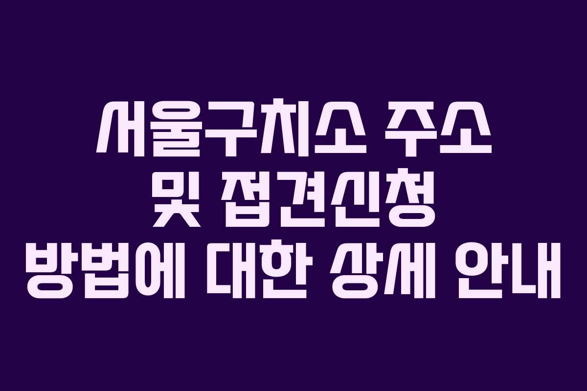 서울구치소 주소 및 접견신청 방법에 대한 상세 안내
