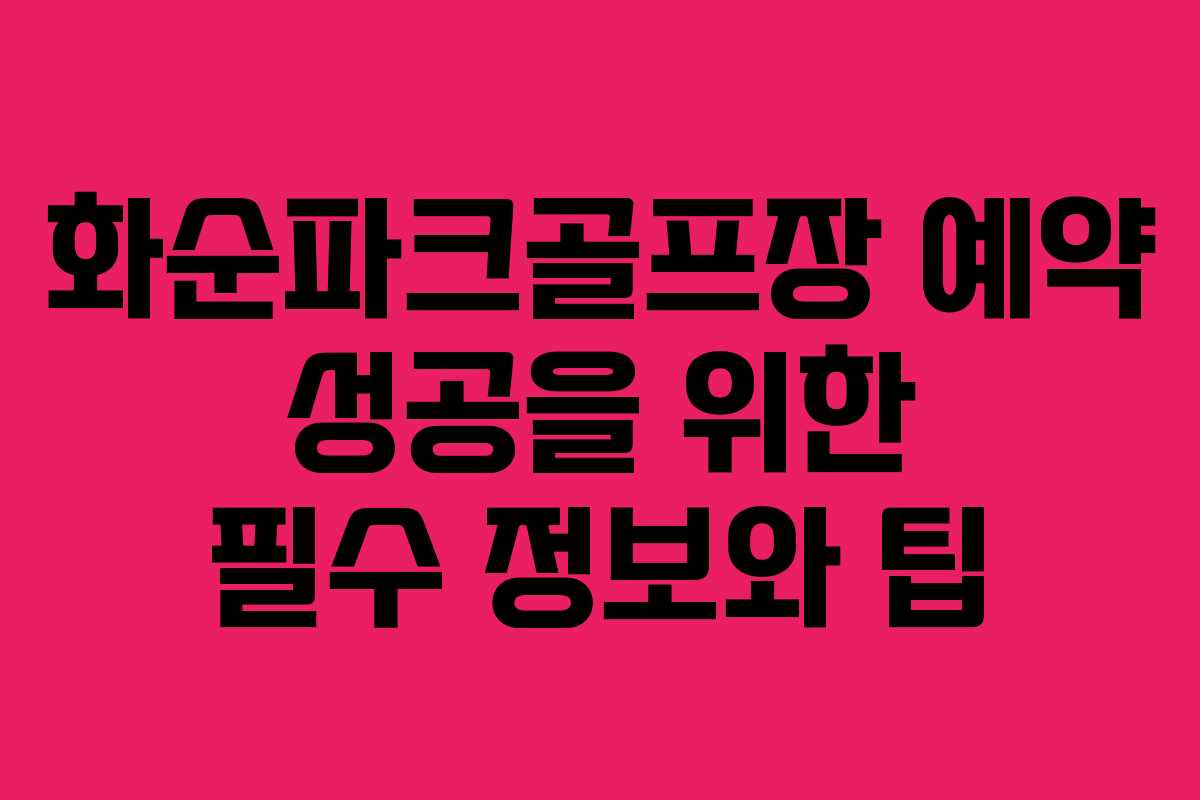 화순파크골프장 예약 성공을 위한 필수 정보와 팁