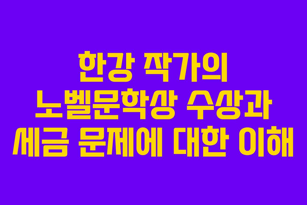 한강 작가의 노벨문학상 수상과 세금 문제에 대한 이해