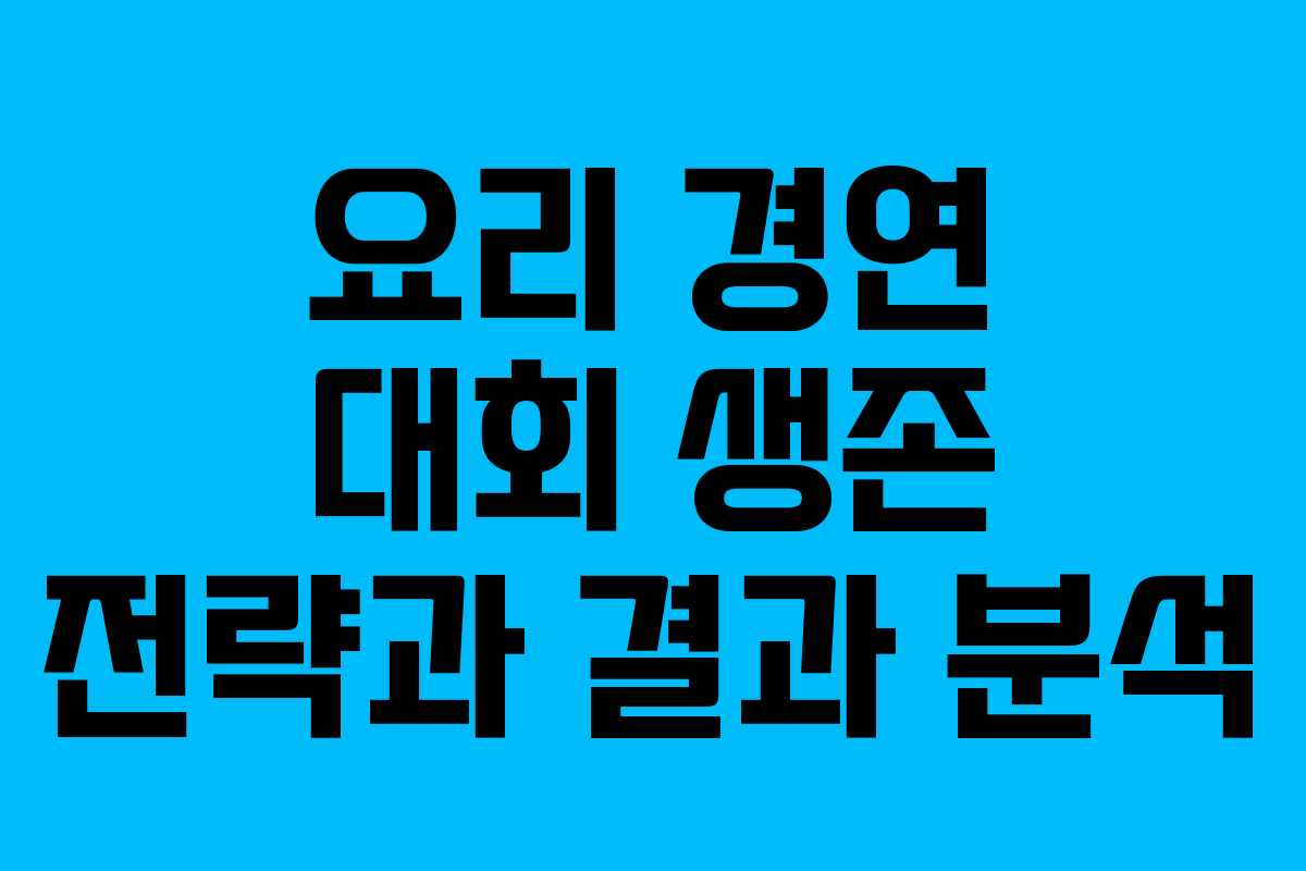 요리 경연 대회 생존 전략과 결과 분석