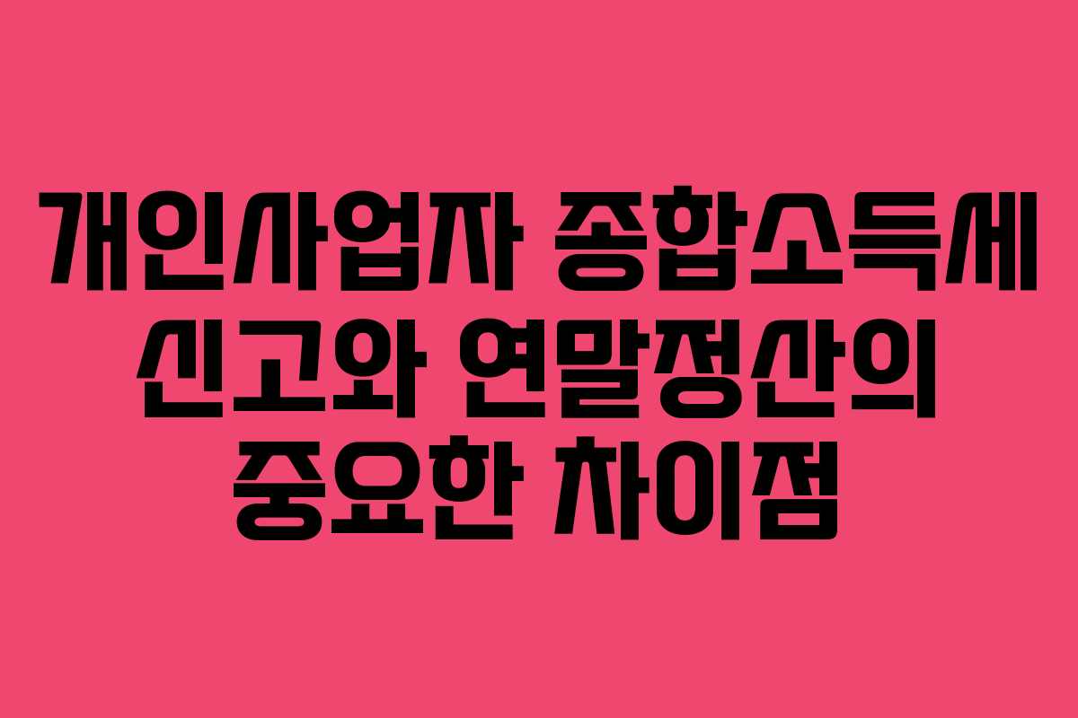 개인사업자 종합소득세 신고와 연말정산의 중요한 차이점