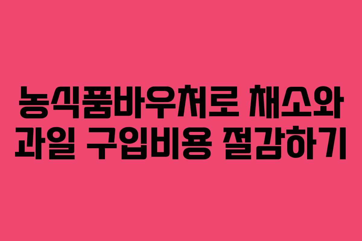 농식품바우처로 채소와 과일 구입비용 절감하기