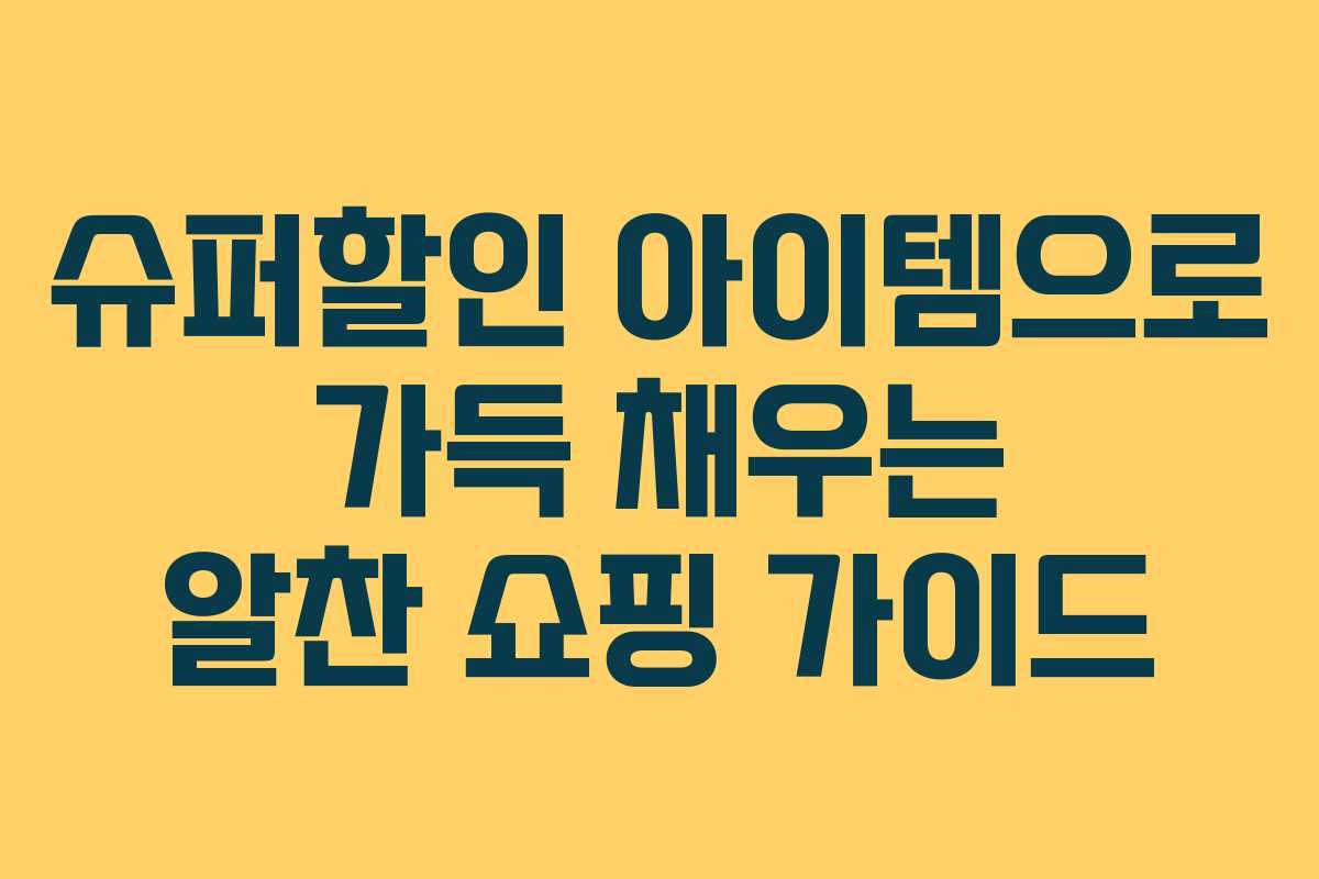 슈퍼할인 아이템으로 가득 채우는 알찬 쇼핑 가이드