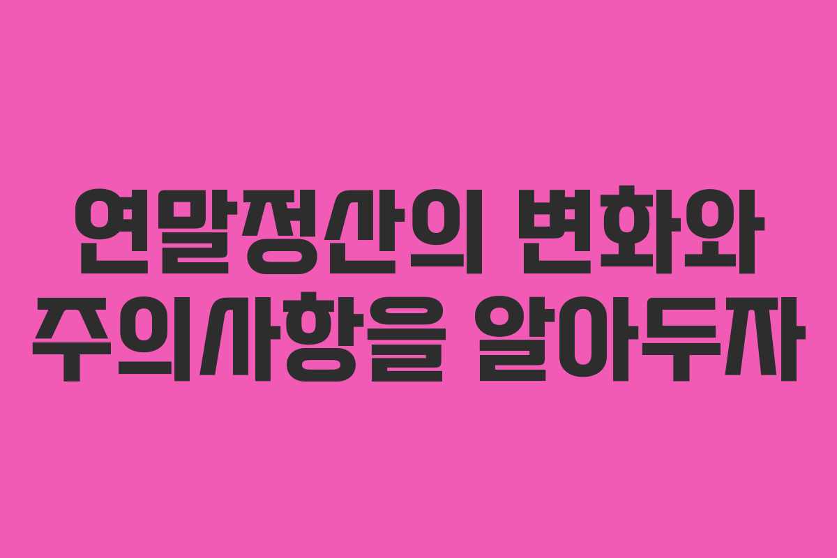 연말정산의 변화와 주의사항을 알아두자