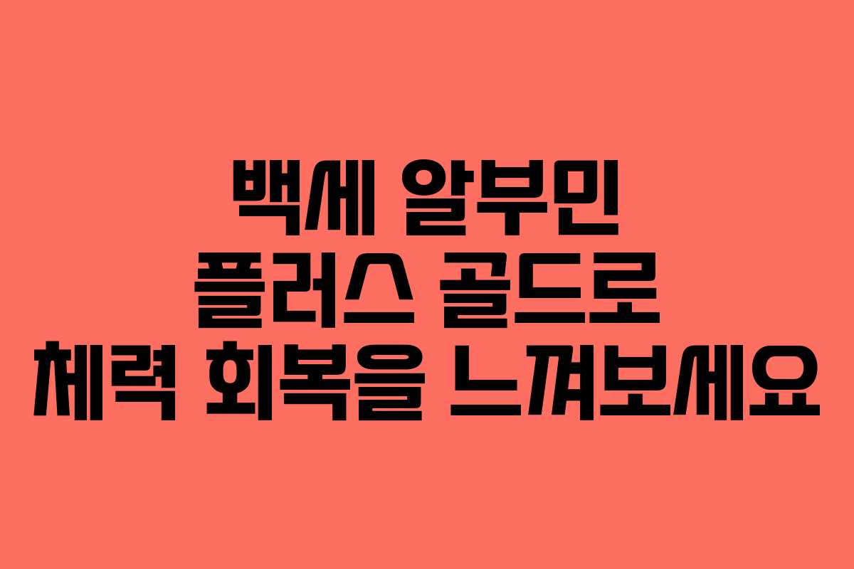 백세 알부민 플러스 골드로 체력 회복을 느껴보세요