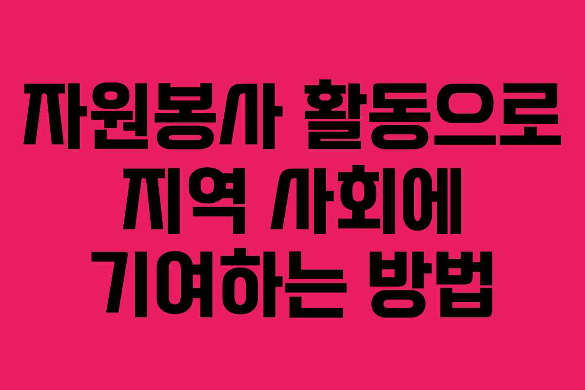 자원봉사 활동으로 지역 사회에 기여하는 방법