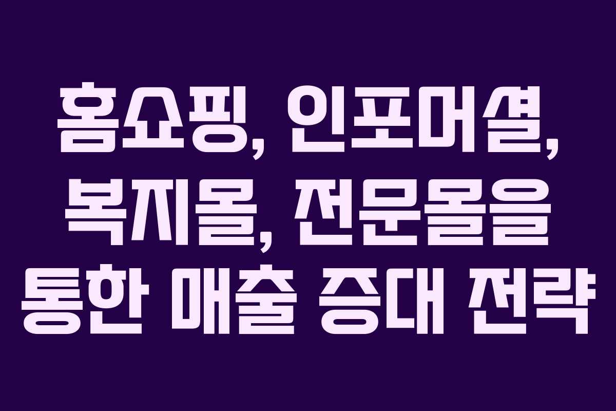 홈쇼핑, 인포머셜, 복지몰, 전문몰을 통한 매출 증대 전략