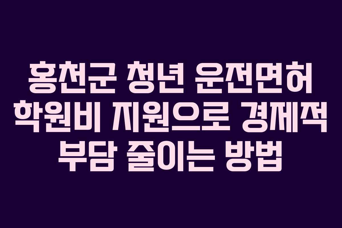 홍천군 청년 운전면허 학원비 지원으로 경제적 부담 줄이는 방법