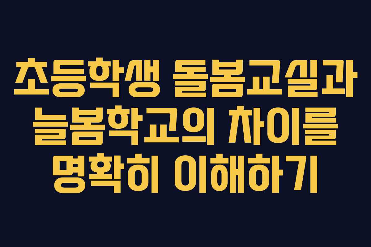 초등학생 돌봄교실과 늘봄학교의 차이를 명확히 이해하기