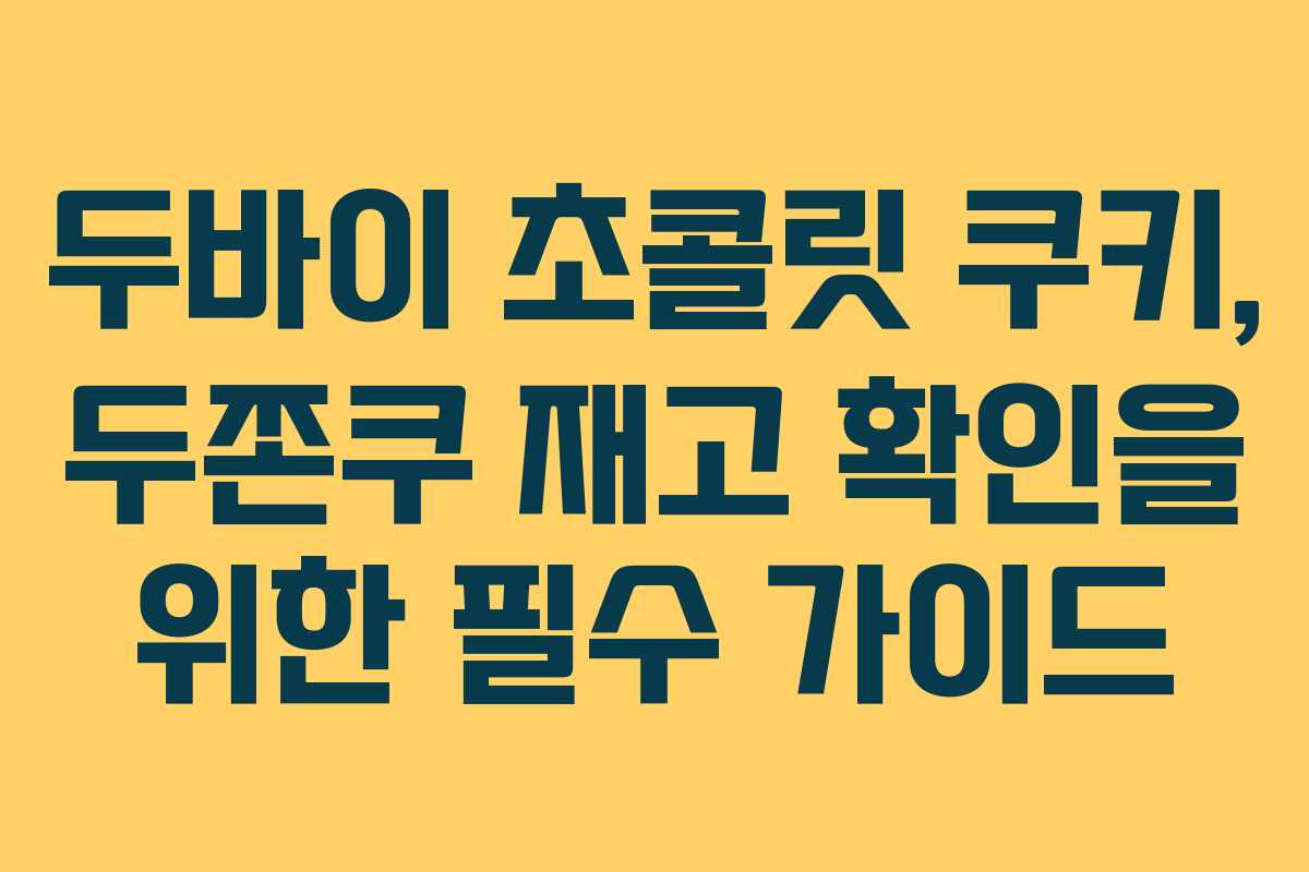 두바이 초콜릿 쿠키, 두쫀쿠 재고 확인을 위한 필수 가이드