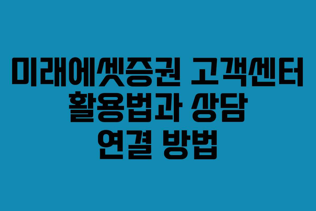 미래에셋증권 고객센터 활용법과 상담 연결 방법